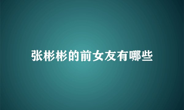 张彬彬的前女友有哪些