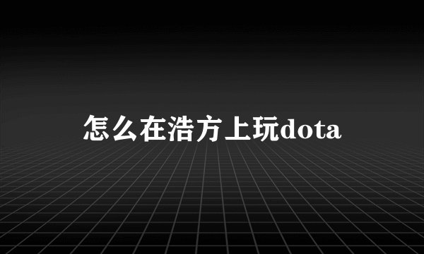 怎么在浩方上玩dota