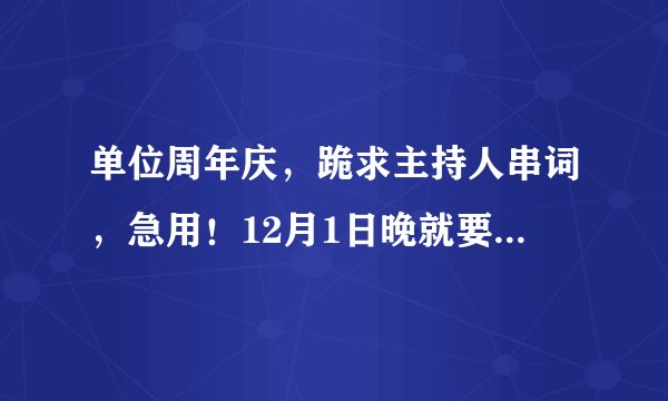 单位周年庆，跪求主持人串词，急用！12月1日晚就要用，高分求！！