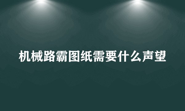 机械路霸图纸需要什么声望