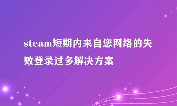 steam短期内来自您网络的失败登录过多解决方案