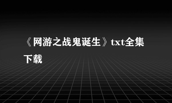 《网游之战鬼诞生》txt全集下载