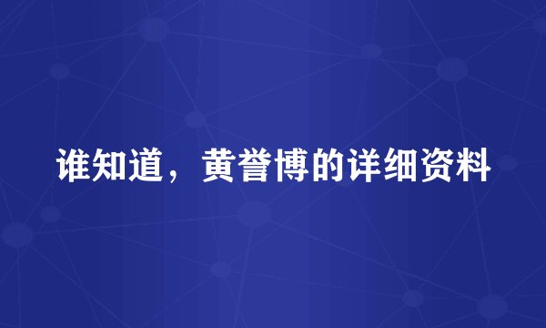 谁知道，黄誉博的详细资料