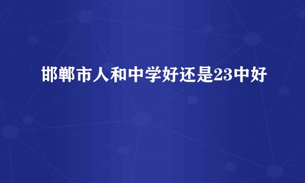邯郸市人和中学好还是23中好