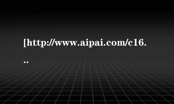 [http://www.aipai.com/c16/PzskIyUmIydqJWQsIg.html