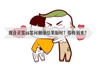 观音灵签16签问姻缘结果如何？即将到来？