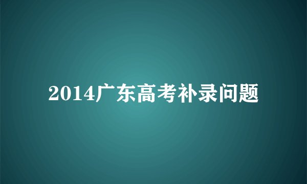 2014广东高考补录问题