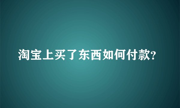 淘宝上买了东西如何付款？