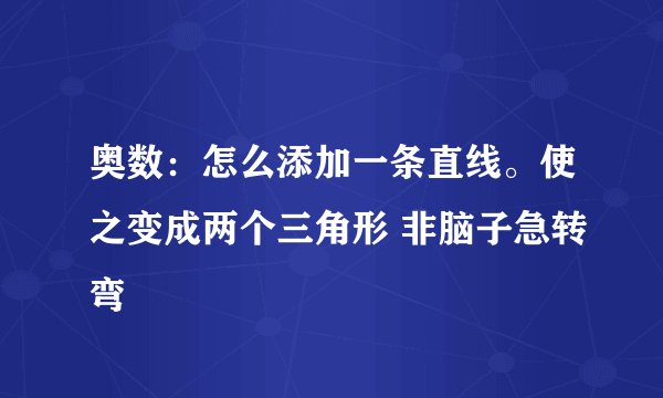 奥数：怎么添加一条直线。使之变成两个三角形 非脑子急转弯
