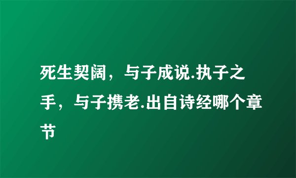 死生契阔，与子成说.执子之手，与子携老.出自诗经哪个章节