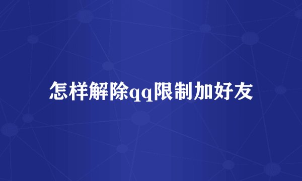 怎样解除qq限制加好友
