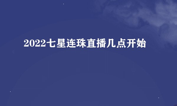 2022七星连珠直播几点开始