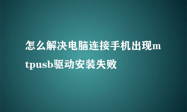 怎么解决电脑连接手机出现mtpusb驱动安装失败
