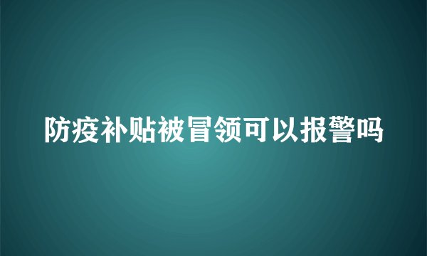 防疫补贴被冒领可以报警吗