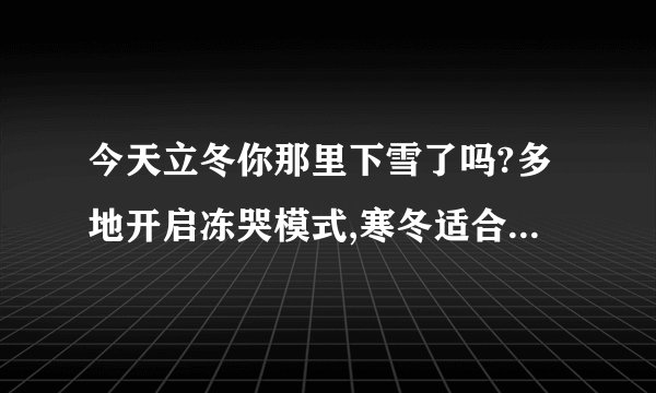 今天立冬你那里下雪了吗?多地开启冻哭模式,寒冬适合吃什么?