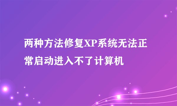 两种方法修复XP系统无法正常启动进入不了计算机