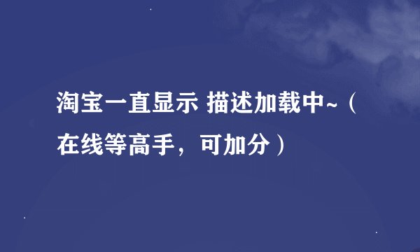 淘宝一直显示 描述加载中~（在线等高手，可加分）