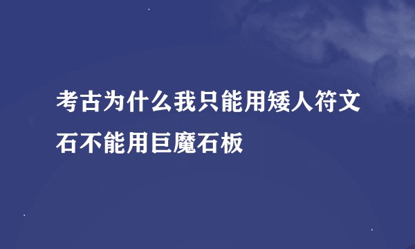 考古为什么我只能用矮人符文石不能用巨魔石板