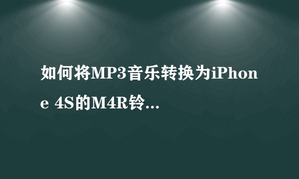 如何将MP3音乐转换为iPhone 4S的M4R铃声格式？