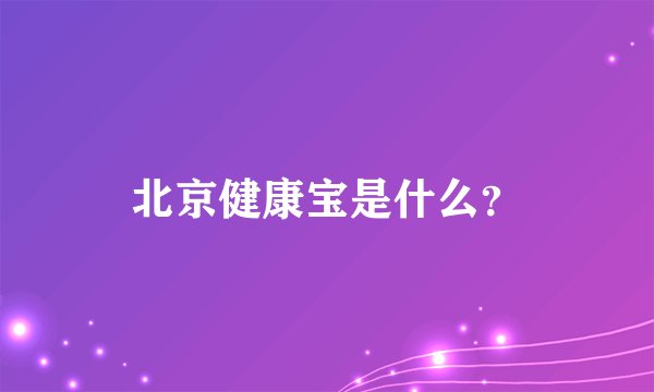 北京健康宝是什么？