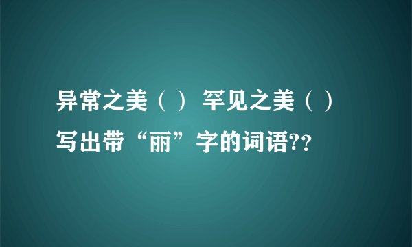 异常之美（） 罕见之美（） 写出带“丽”字的词语?？