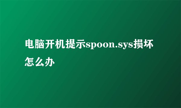 电脑开机提示spoon.sys损坏怎么办