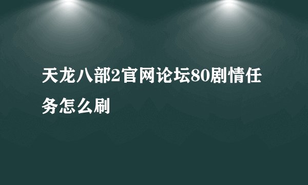 天龙八部2官网论坛80剧情任务怎么刷