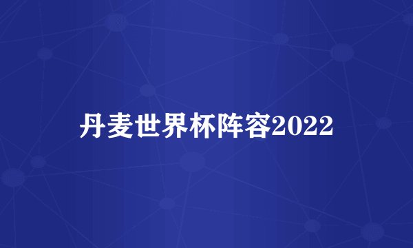 丹麦世界杯阵容2022