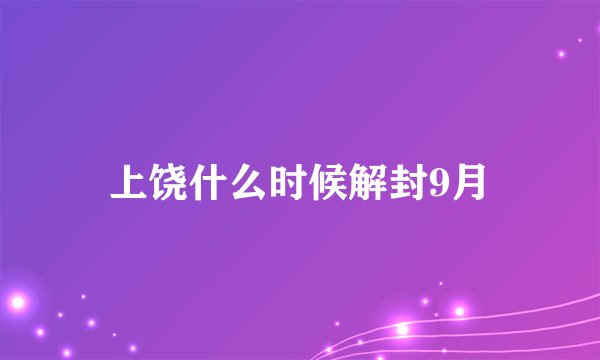 上饶什么时候解封9月