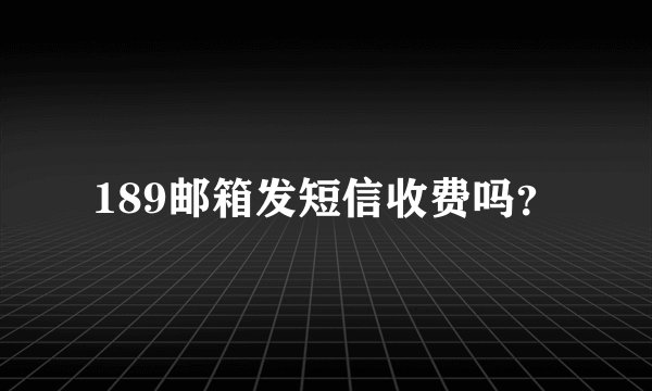189邮箱发短信收费吗？
