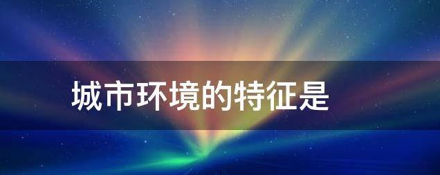 城市环境的特征是什么？