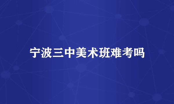 宁波三中美术班难考吗