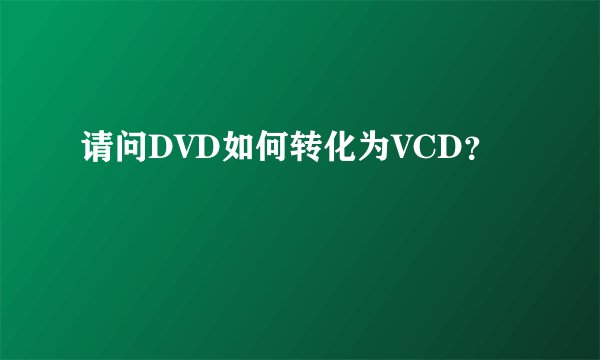 请问DVD如何转化为VCD？