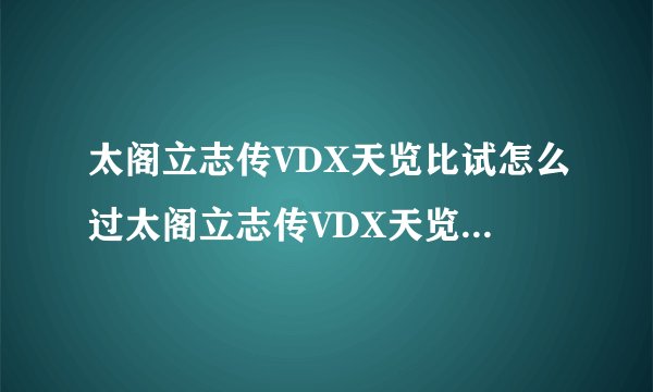 太阁立志传VDX天览比试怎么过太阁立志传VDX天览比试技巧分享