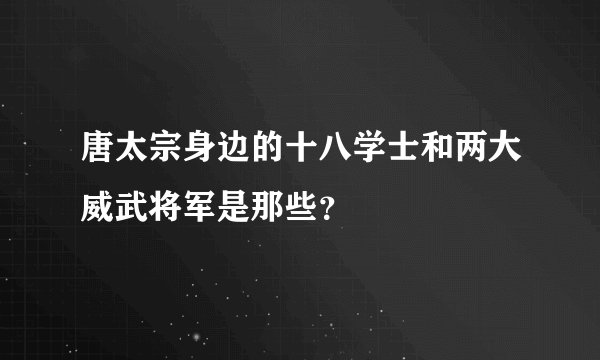 唐太宗身边的十八学士和两大威武将军是那些？