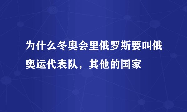 为什么冬奥会里俄罗斯要叫俄奥运代表队，其他的国家