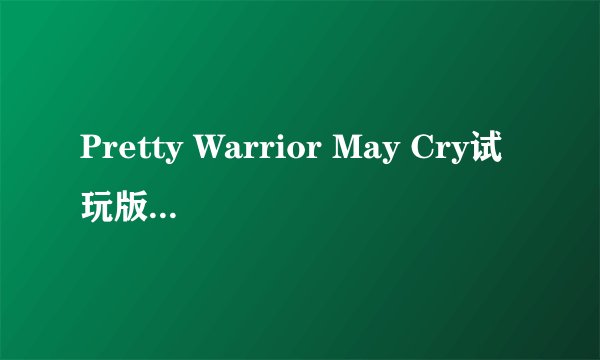 Pretty Warrior May Cry试玩版的 谁发一下 100分 liyisisb@126.com