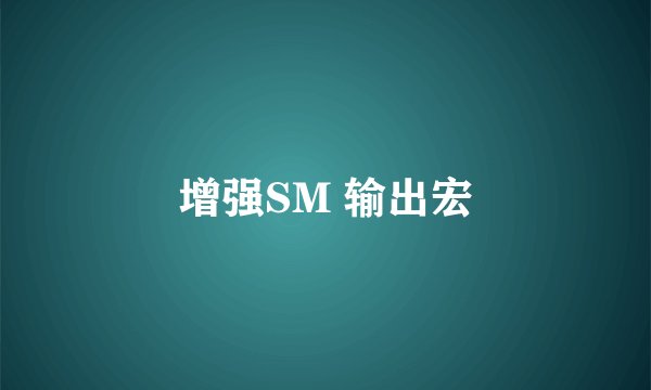 增强SM 输出宏