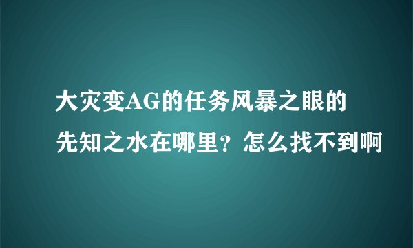 大灾变AG的任务风暴之眼的先知之水在哪里？怎么找不到啊