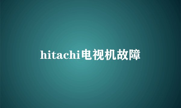 hitachi电视机故障
