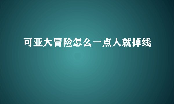可亚大冒险怎么一点人就掉线