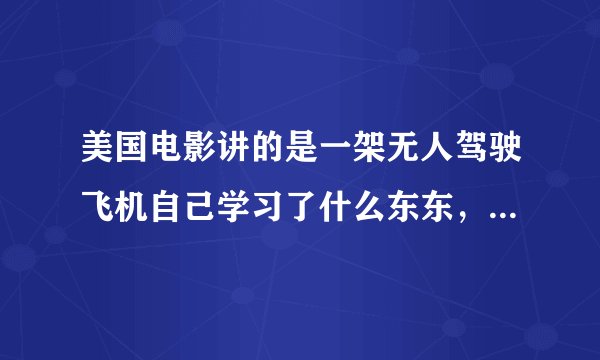 美国电影讲的是一架无人驾驶飞机自己学习了什么东东，准备攻击朝鲜，后来被终止了，这部电影叫什么名字啊
