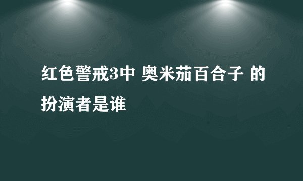 红色警戒3中 奥米茄百合子 的扮演者是谁