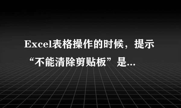 Excel表格操作的时候，提示“不能清除剪贴板”是什么意思？