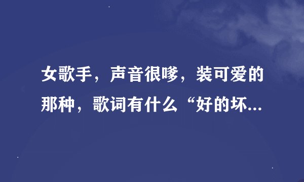 女歌手，声音很嗲，装可爱的那种，歌词有什么“好的坏的，黑的白的”之类，挺向上的，这歌叫什么名字？