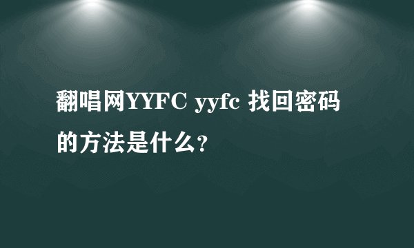 翻唱网YYFC yyfc 找回密码的方法是什么？