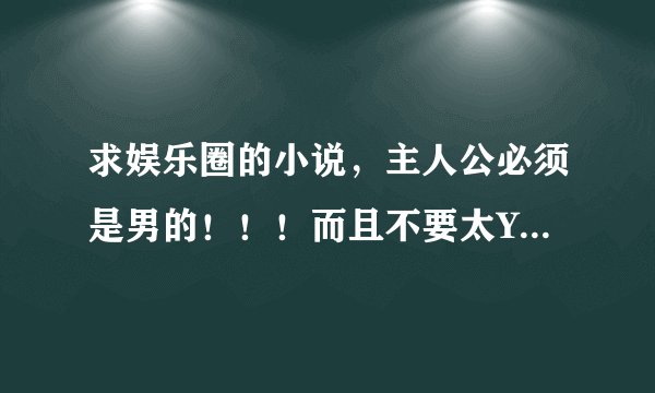 求娱乐圈的小说，主人公必须是男的！！！而且不要太YY的，不要韩娱，不要女主的，不要第一人称！！！