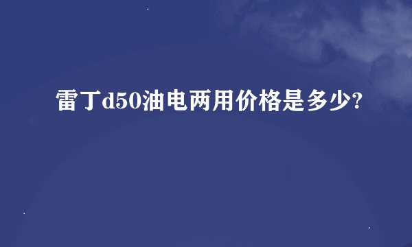 雷丁d50油电两用价格是多少?