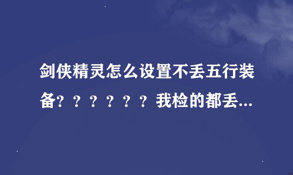 剑侠精灵怎么设置不丢五行装备？？？？？？我检的都丢了。。。。求高人指教