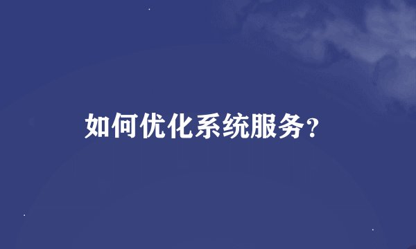 如何优化系统服务？